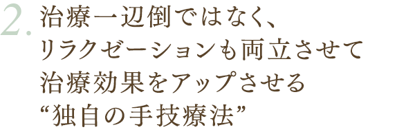 治療一辺倒ではなく、リラクゼーションも両立させて治療効果をアップさせる“独自の手技療法”